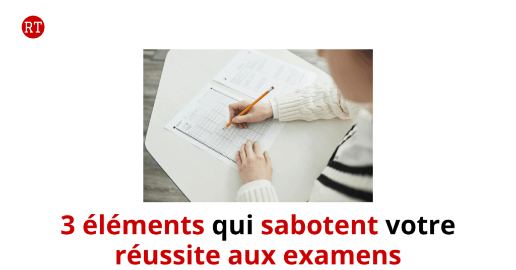 3 éléments qui sabotent votre réussite aux examens